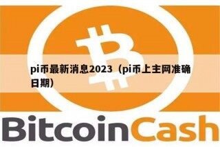 pi币最新消息2023（pi币上主网准确日期）